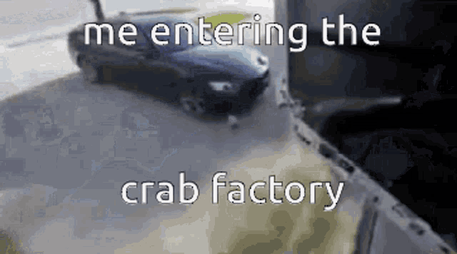 a car is parked in a parking lot with the words me entering the crab factory below it