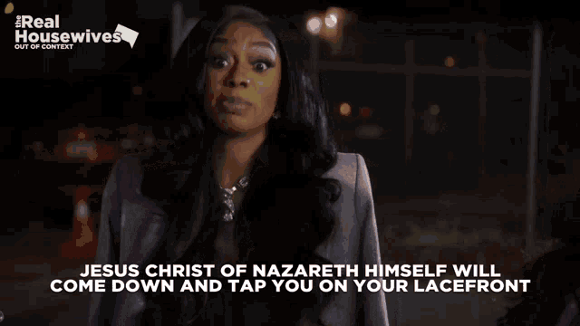jesus christ of nazareth himself will come down and tap you on you lacefront