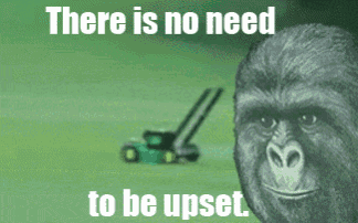 a picture of a gorilla with a lawn mower in the background and the caption " there is no need to be upset "