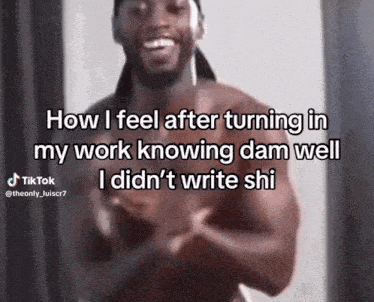 a man without a shirt is smiling and says how i feel after turning in my work knowing dam well