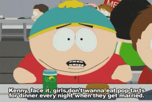 a cartoon character says kenny face it girls don 't wanna eat pop tarts for dinner every night