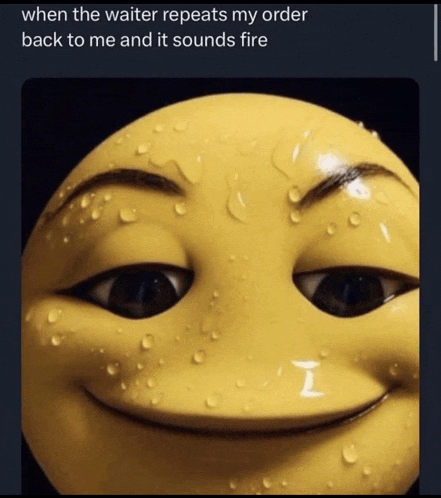 a yellow smiley face with water drops on it and the words when the waiter repeats my order back to me and it sounds fire below