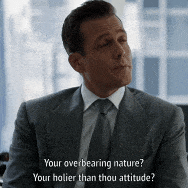 a man in a suit and tie says " your overbearing nature " and " your holier than thou attitude "