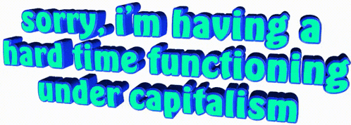 a sign that says sorry i 'm having a hard time functioning under capitalism