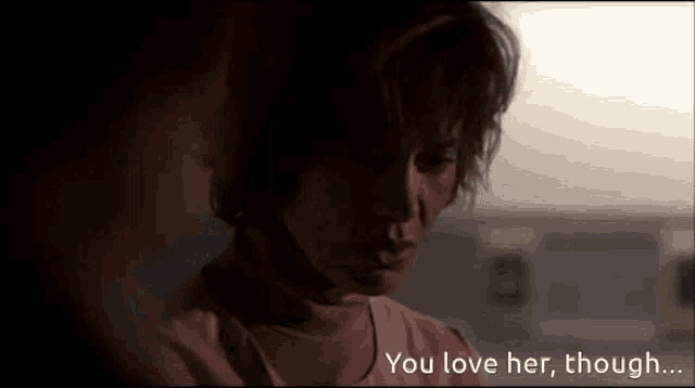 a woman says " you love her though " in a movie scene