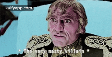 a man with a very nasty look on his face says the very nasty villain .