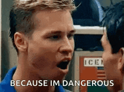 a man is talking to another man with his mouth open and the words `` because im dangerous '' .