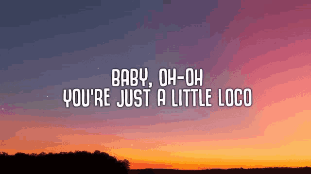baby oh oh you 're just a little loco