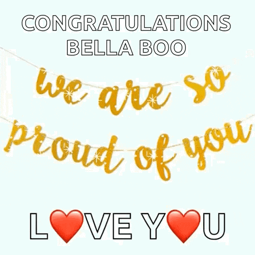 congratulations bella boo we are so proud of you