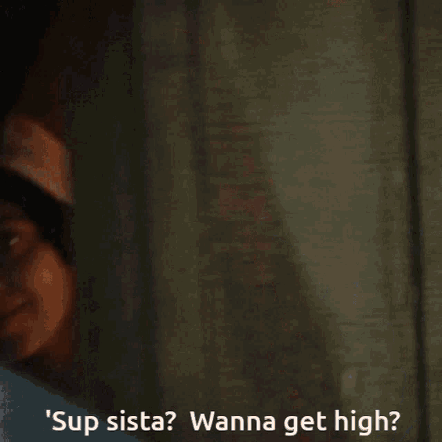 a man with long hair and a beard says " sup sista wanna get high "
