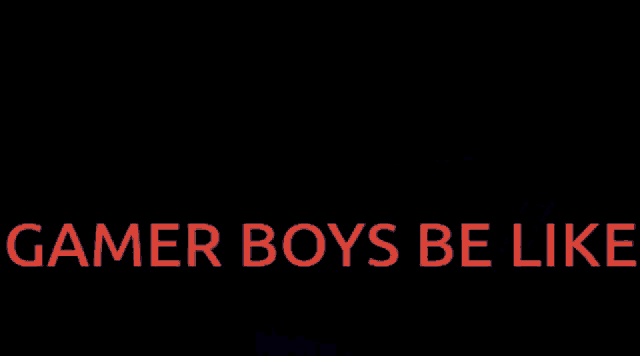 a dark background with the words gamer boys be like in red letters