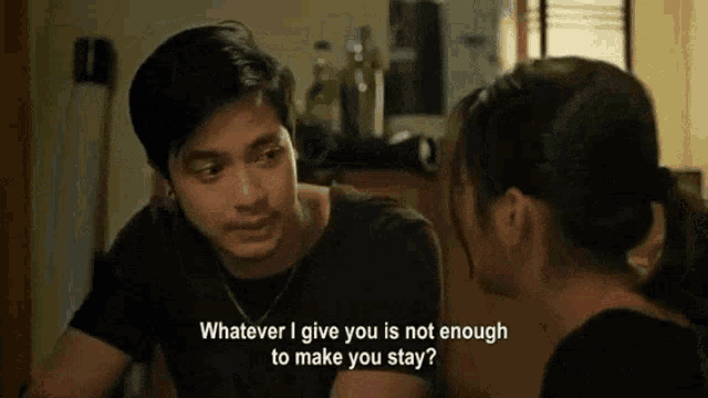 a man and a woman are talking and the man says whatever i give you is not enough to make you stay ?