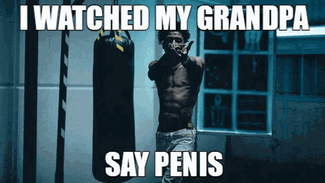 a shirtless man stands in front of a punching bag that says i watched my grandpa say penis