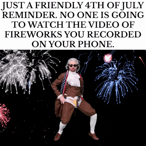 a man dancing in front of fireworks says just a friendly reminder no one is going to watch the video of fireworks you recorded
