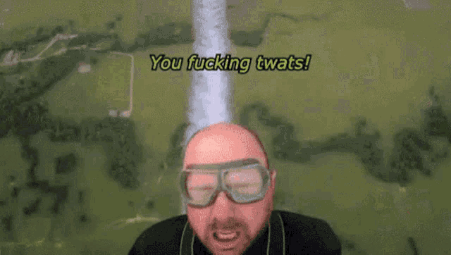 a man wearing goggles says you fucking twats