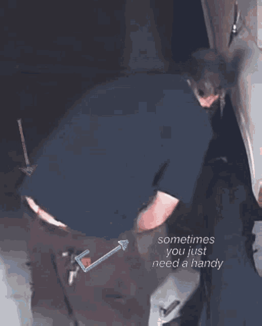 a man in a black shirt is bending over with the words " sometimes you just need a handy " on the bottom