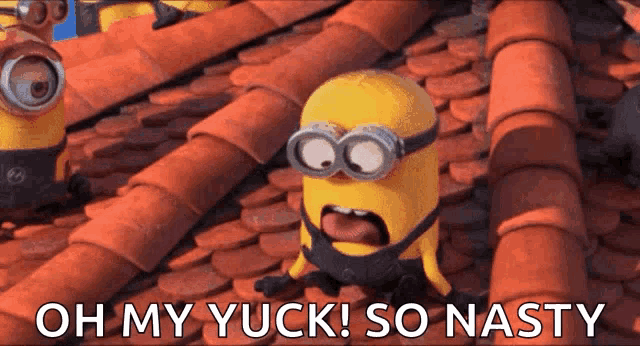 a cartoon minion says oh my yuck so nasty on a roof