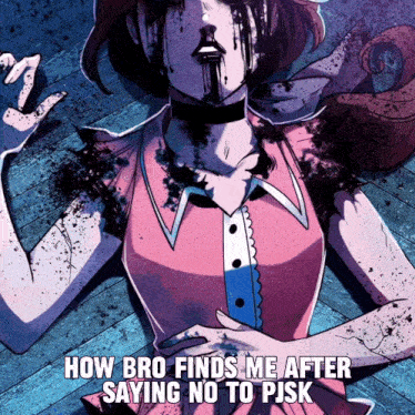 a cartoon of a girl with blood coming out of her mouth and the words " how bro finds me after saying no to pjsk "