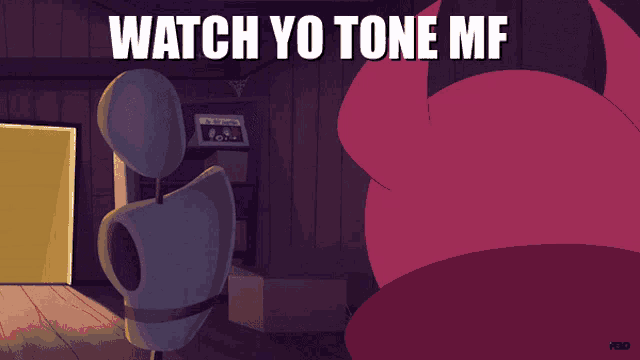 a cartoon character says watch yo tone mf in a room