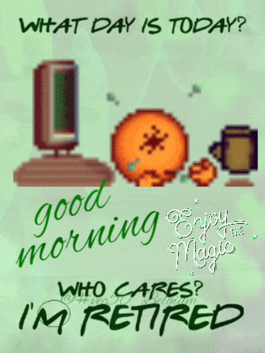 what day is today ? good morning who cares ? i 'm retired