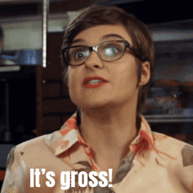 a woman wearing glasses and a floral shirt says " it 's gross "