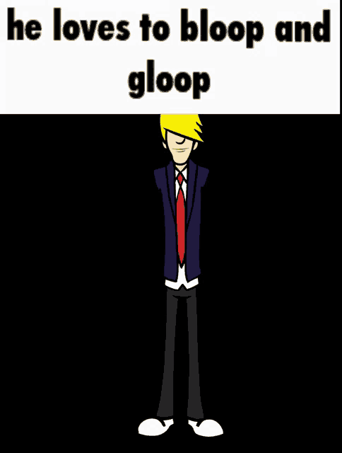 a cartoon of a man in a suit and tie says he loves to bloop and gloop