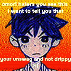 omori haters you see this i want to tell you that your unswag and not drippy .