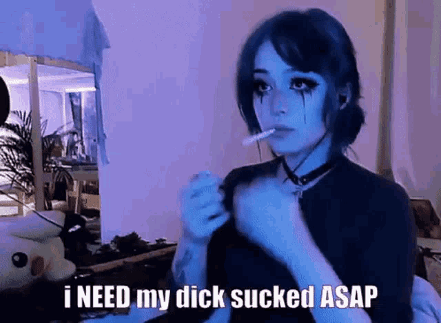 a girl is smoking a cigarette and saying `` i need my dick sucked asap ''
