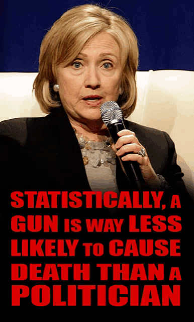 a picture of hillary clinton holding a microphone with the words statistically a gun is way less likely to