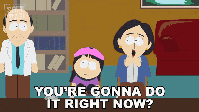 a south park cartoon shows a woman saying " you 're gonna do it right now ? "