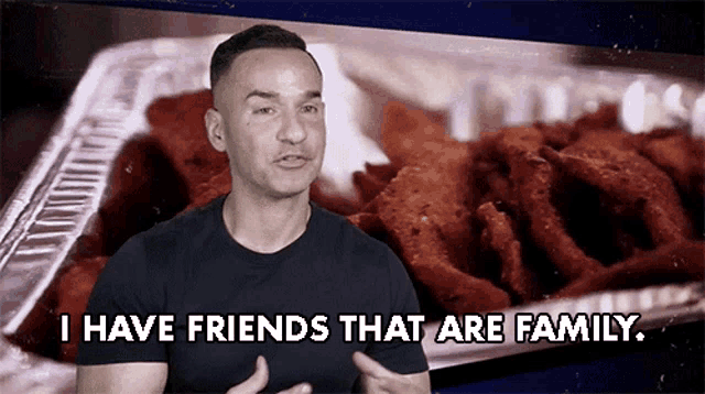 a man says " i have friends that are family " in front of a tray of fried food