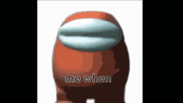 an orange among us character with the words `` me when '' written on it 's face .