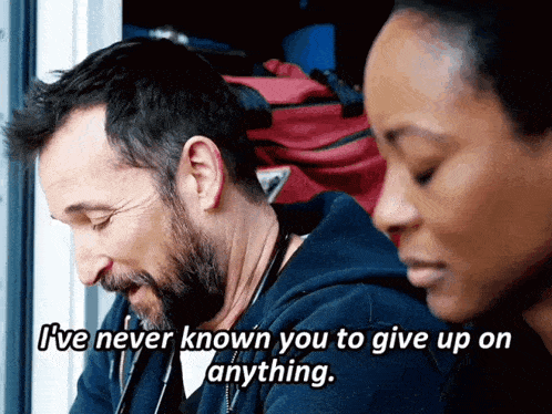 a man with a beard says " i 've never known you to give up on anything