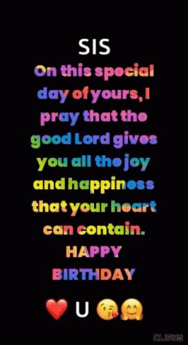sis on this special day of yours i pray that the good lord gives you all the joy and happiness that your heart can contain . happy birthday