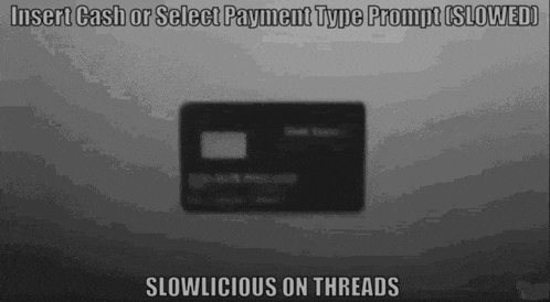 a black and white image of a credit card with the words insert cash or select payment type prompt slowed slowlicious on threads .