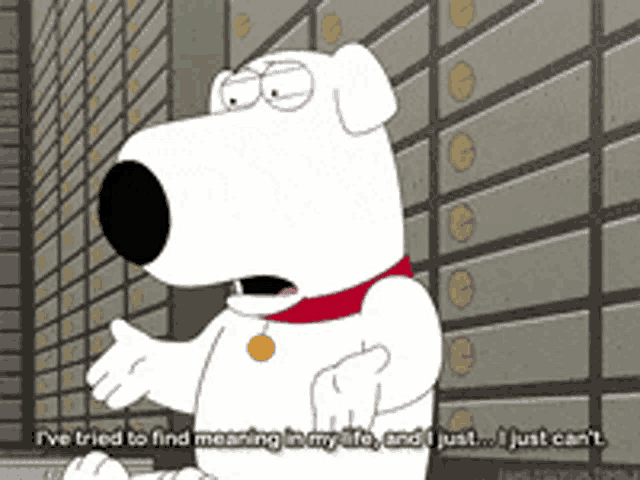 a cartoon dog says i 've tried to find meaning in my life and i just can 't