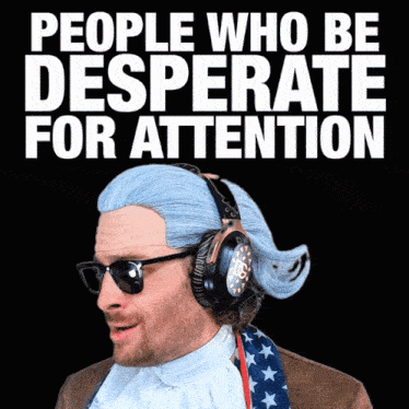 a man wearing a wig and headphones with the words " people who be desperate for attention " behind him