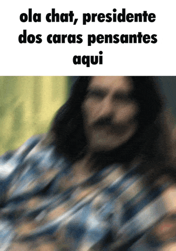 a blurry picture of a man with the words ola chat presidente dos caras pensantes aqui on the bottom