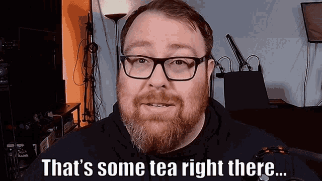 a man with glasses and a beard is saying that 's some tea right there