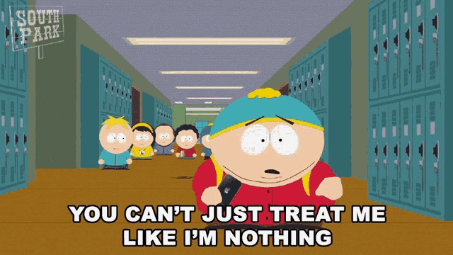 a cartoon character from south park says " you can 't just treat me like i 'm nothing " in a hallway