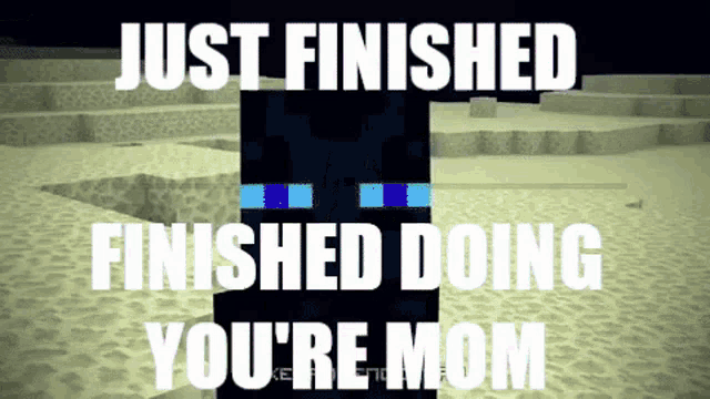 a picture of a minecraft character that says just finished doing you 're mom