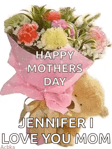 a teddy bear is holding a bouquet of flowers and says `` happy mother 's day jennifer i love you mom ''