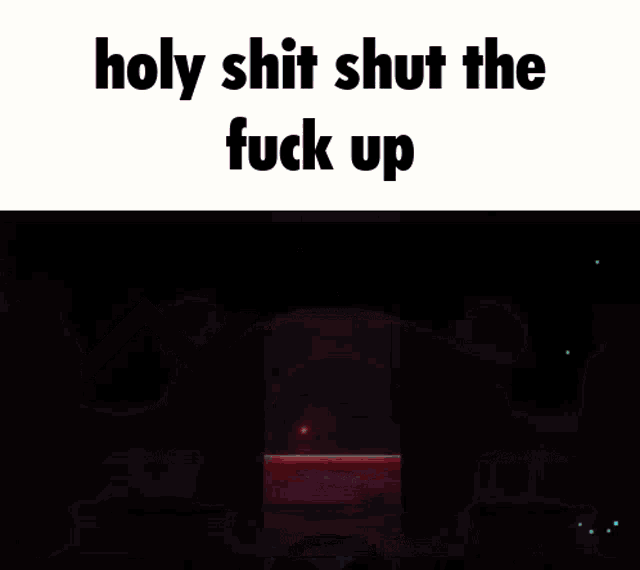 a video game with the words holy shit shut the fuck up on the bottom