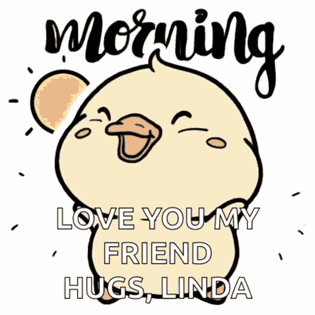 a cartoon duck with the words `` morning love you my friend hugs linda '' on it .