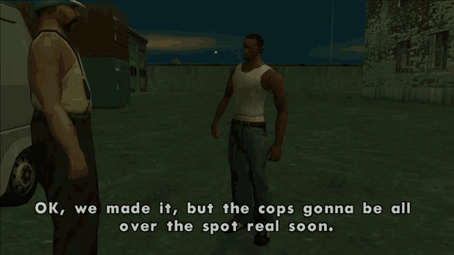 a video game scene with the words ok we made it but the cops gonna be all over the spot real soon on the bottom