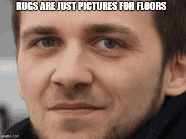 a close up of a man 's face with a caption that reads rugs are just pictures for floors