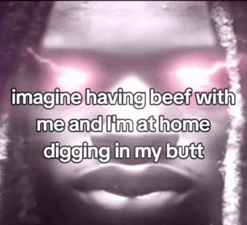 a picture of a person with the words imagine having beef with me and i 'm at home digging in my butt on it