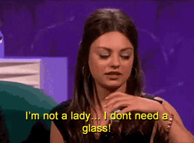 a woman says i 'm not a lady ... i dont need a glass