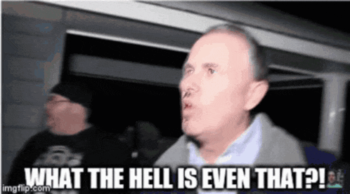a man says what the hell is even that !