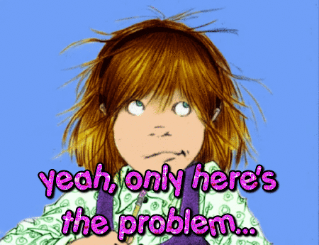 a picture of a girl with the words " yeah only here 's the problem " above her